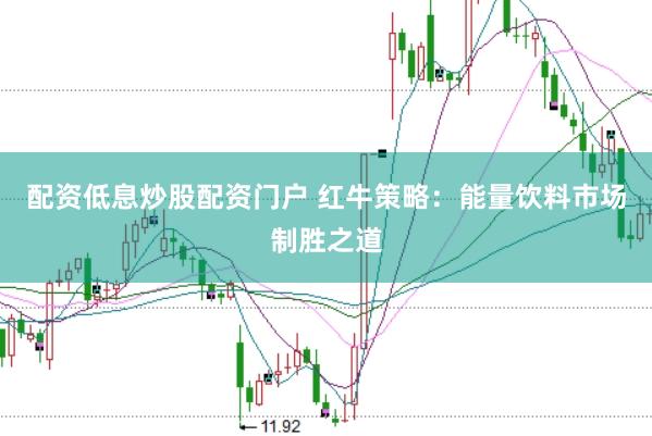 配资低息炒股配资门户 红牛策略：能量饮料市场制胜之道