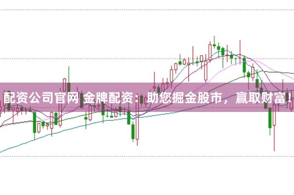 配资公司官网 金牌配资：助您掘金股市，赢取财富！