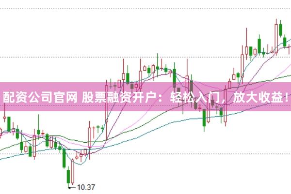 配资公司官网 股票融资开户：轻松入门，放大收益！