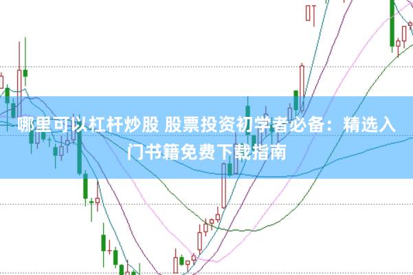 哪里可以杠杆炒股 股票投资初学者必备：精选入门书籍免费下载指南