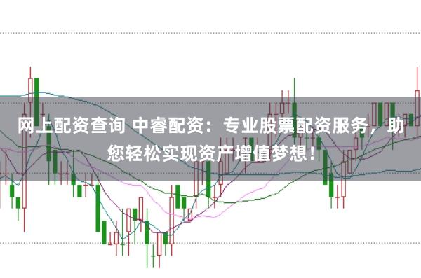 网上配资查询 中睿配资：专业股票配资服务，助您轻松实现资产增值梦想！
