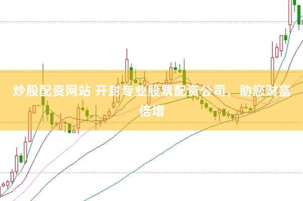 炒股配资网站 开封专业股票配资公司，助您财富倍增