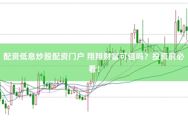 配资低息炒股配资门户 翔翔财富可信吗？投资前必看！