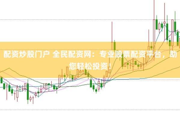 配资炒股门户 全民配资网：专业股票配资平台，助您轻松投资！