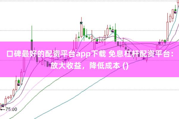 口碑最好的配资平台app下载 免息杠杆配资平台：放大收益，降低成本 ()