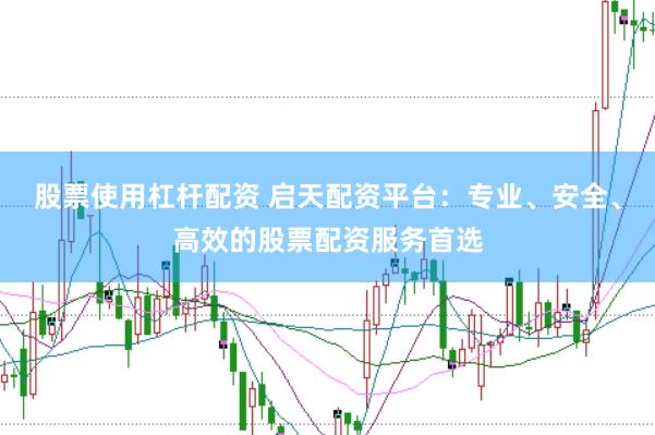 股票使用杠杆配资 启天配资平台：专业、安全、高效的股票配资服务首选