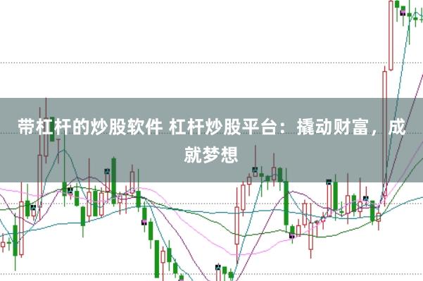 带杠杆的炒股软件 杠杆炒股平台：撬动财富，成就梦想