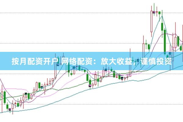 按月配资开户 网络配资：放大收益，谨慎投资
