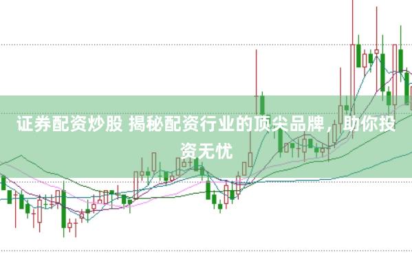 证券配资炒股 揭秘配资行业的顶尖品牌，助你投资无忧