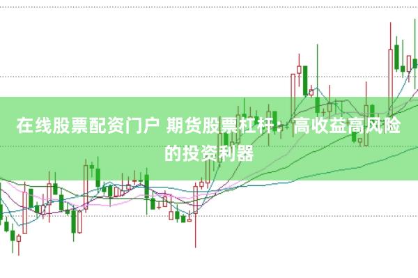 在线股票配资门户 期货股票杠杆：高收益高风险的投资利器