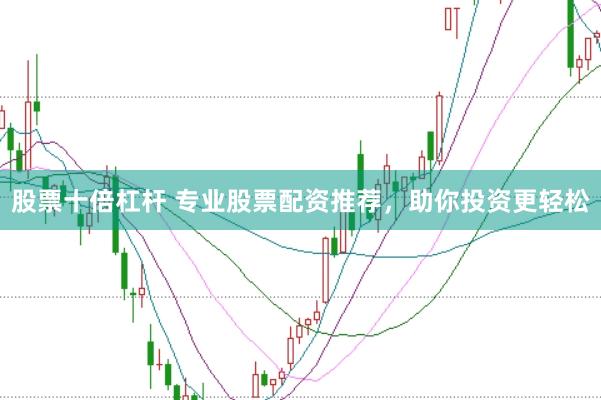 股票十倍杠杆 专业股票配资推荐，助你投资更轻松