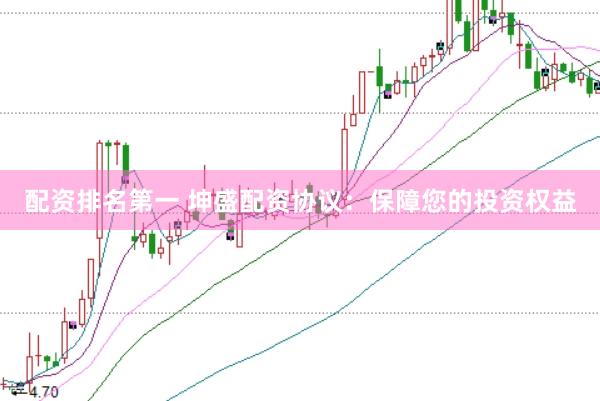 配资排名第一 坤盛配资协议：保障您的投资权益
