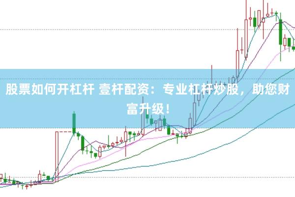 股票如何开杠杆 壹杆配资：专业杠杆炒股，助您财富升级！