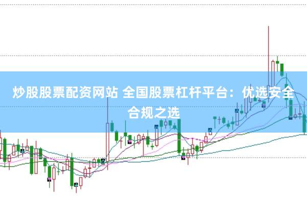 炒股股票配资网站 全国股票杠杆平台：优选安全合规之选