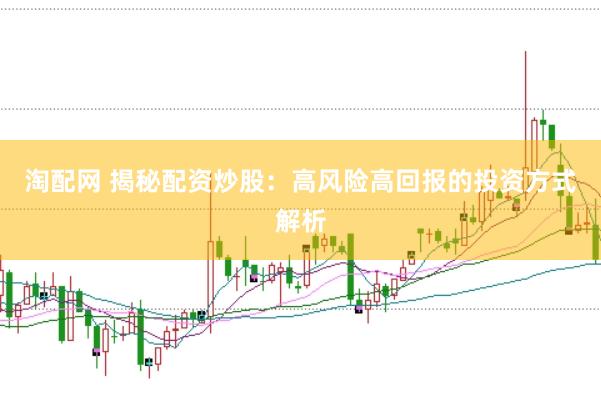 淘配网 揭秘配资炒股：高风险高回报的投资方式解析