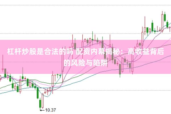 杠杆炒股是合法的吗 配资内幕揭秘：高收益背后的风险与陷阱