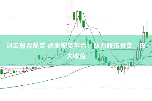 财云股票配资 炒股配资平台：助力股市投资，放大收益