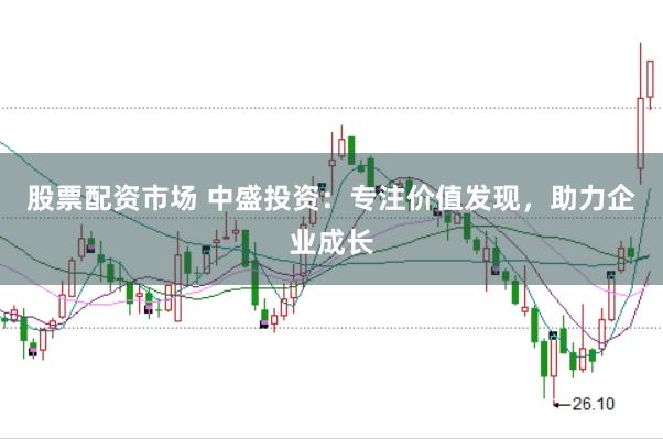 股票配资市场 中盛投资：专注价值发现，助力企业成长