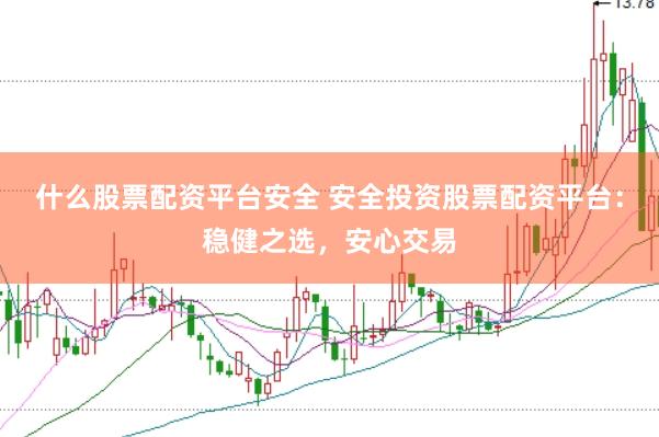 什么股票配资平台安全 安全投资股票配资平台：稳健之选，安心交易