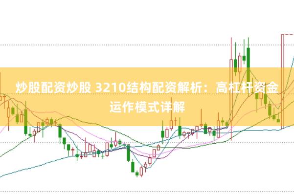 炒股配资炒股 3210结构配资解析：高杠杆资金运作模式详解
