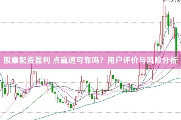 股票配资盈利 点嬴通可靠吗？用户评价与风险分析