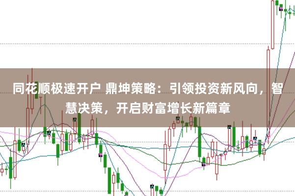同花顺极速开户 鼎坤策略：引领投资新风向，智慧决策，开启财富增长新篇章