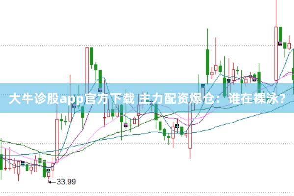 大牛诊股app官方下载 主力配资爆仓：谁在裸泳？