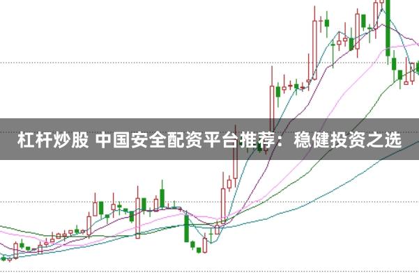 杠杆炒股 中国安全配资平台推荐：稳健投资之选