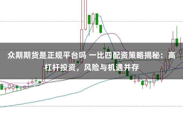 众期期货是正规平台吗 一比四配资策略揭秘：高杠杆投资，风险与机遇并存
