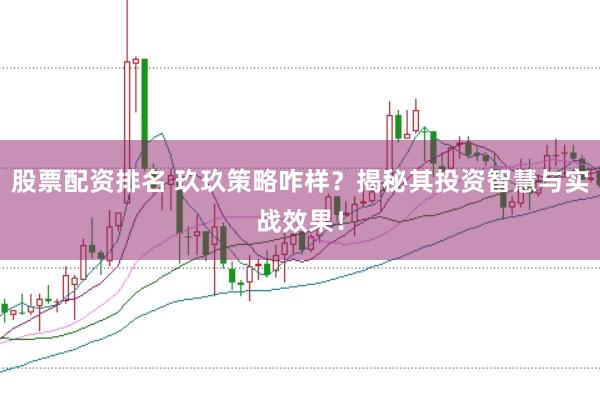 股票配资排名 玖玖策略咋样？揭秘其投资智慧与实战效果！