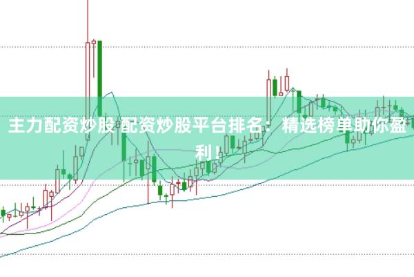 主力配资炒股 配资炒股平台排名：精选榜单助你盈利！