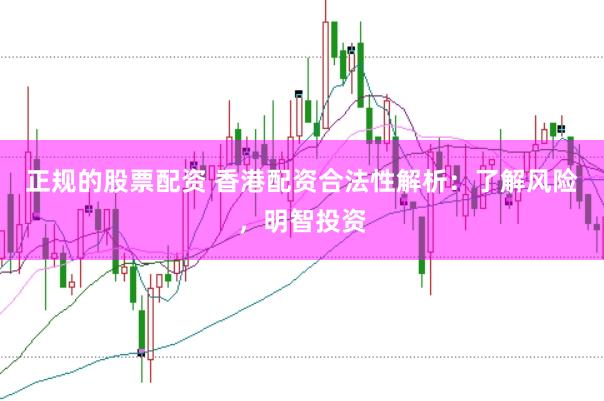 正规的股票配资 香港配资合法性解析：了解风险，明智投资