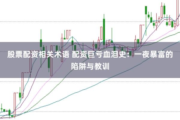 股票配资相关术语 配资巨亏血泪史：一夜暴富的陷阱与教训