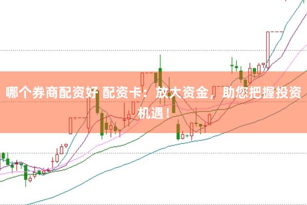 哪个券商配资好 配资卡：放大资金，助您把握投资机遇！