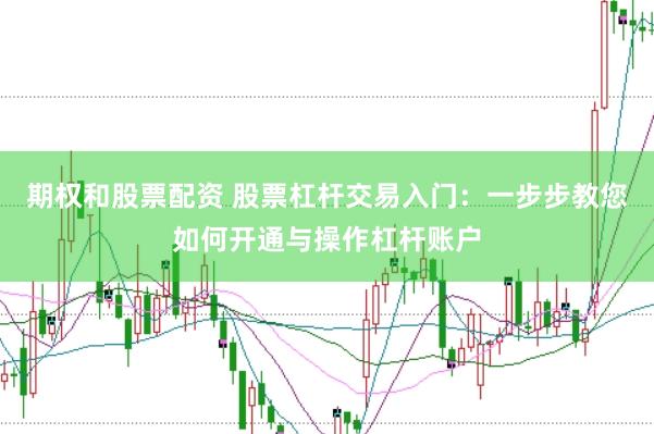 期权和股票配资 股票杠杆交易入门：一步步教您如何开通与操作杠杆账户