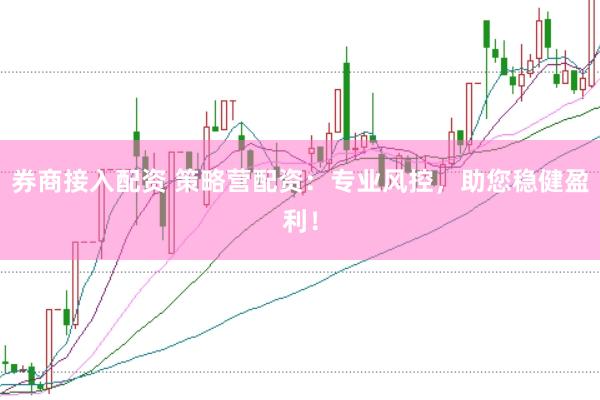 券商接入配资 策略营配资：专业风控，助您稳健盈利！