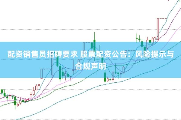 配资销售员招聘要求 股票配资公告：风险提示与合规声明