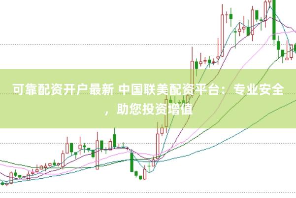 可靠配资开户最新 中国联美配资平台：专业安全，助您投资增值