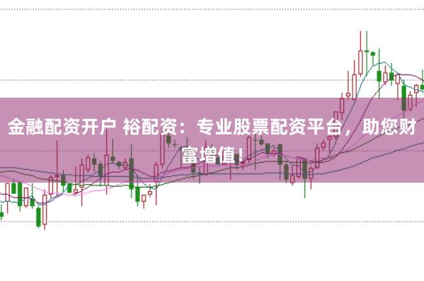 金融配资开户 裕配资：专业股票配资平台，助您财富增值！