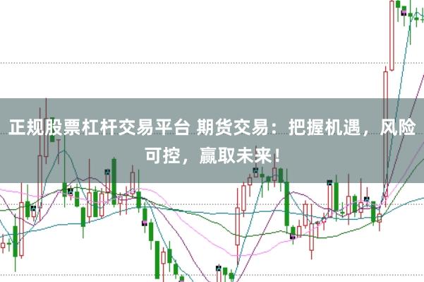 正规股票杠杆交易平台 期货交易：把握机遇，风险可控，赢取未来！