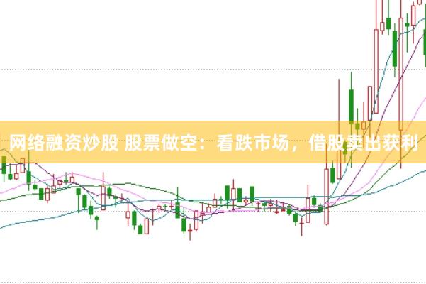 网络融资炒股 股票做空：看跌市场，借股卖出获利