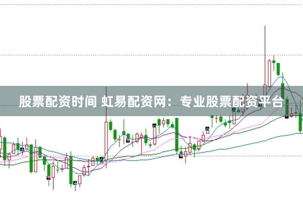 股票配资时间 虹易配资网：专业股票配资平台