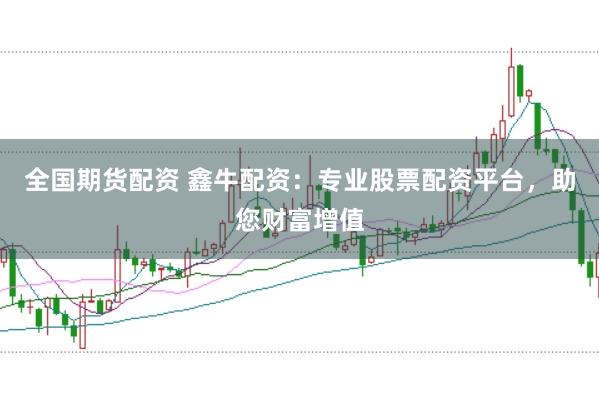 全国期货配资 鑫牛配资：专业股票配资平台，助您财富增值
