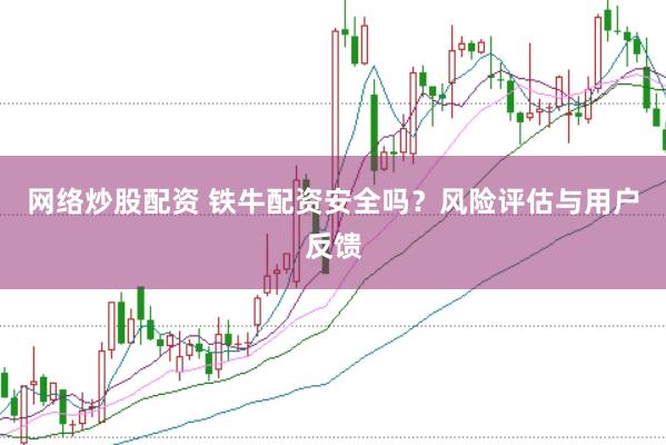 网络炒股配资 铁牛配资安全吗？风险评估与用户反馈