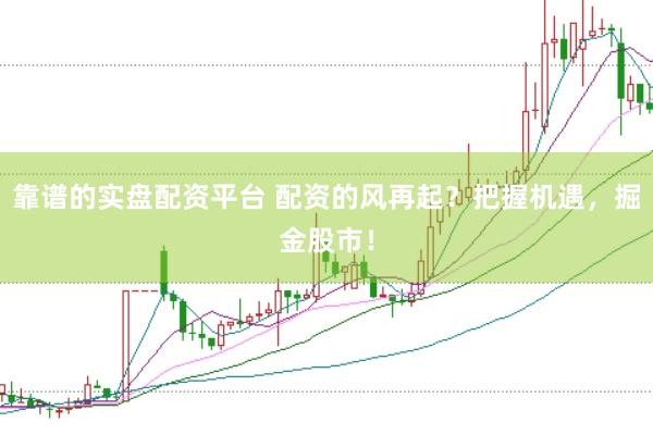 靠谱的实盘配资平台 配资的风再起？把握机遇，掘金股市！