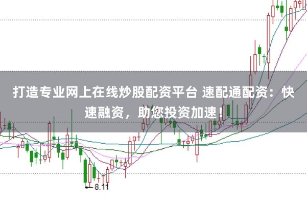打造专业网上在线炒股配资平台 速配通配资：快速融资，助您投资加速！