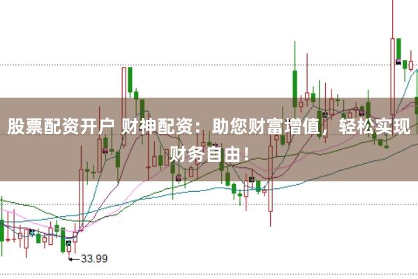 股票配资开户 财神配资：助您财富增值，轻松实现财务自由！