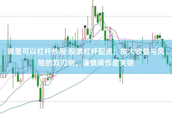 哪里可以杠杆炒股 股票杠杆配资：放大收益与风险的双刃剑，谨慎操作是关键