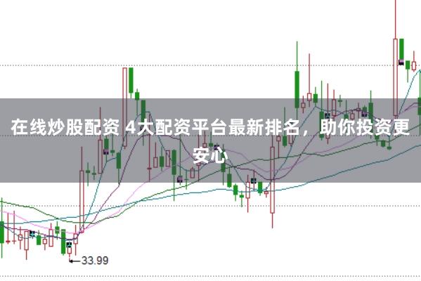 在线炒股配资 4大配资平台最新排名，助你投资更安心