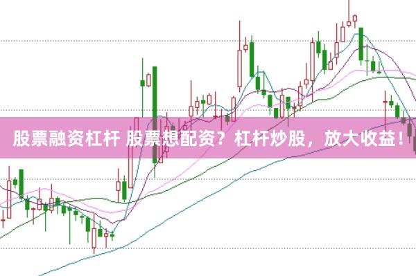 股票融资杠杆 股票想配资？杠杆炒股，放大收益！